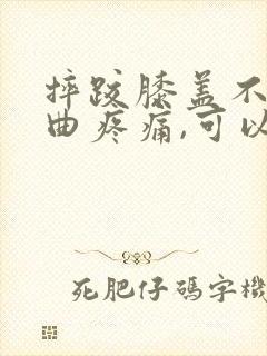 摔跤膝盖不能弯曲疼痛,可以走路