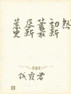 叶辰萧初然刚刚更新最新