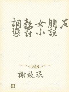 调教女朋友羞辱惩罚小说