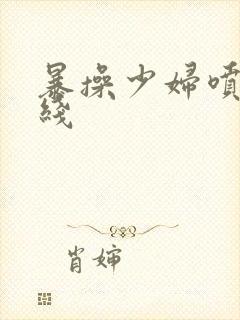 暴操少妇喷水在线