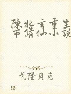 陈北玄重生之都市修仙小说在哪看