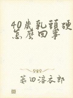 40岁乳头硬疼怎么回事