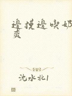 边摸边吃奶边做爽