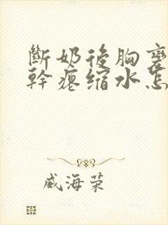 断奶后胸变小变干瘪缩水怎么恢复