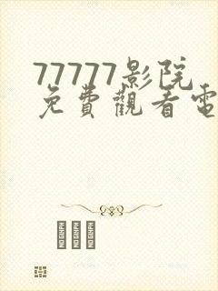 77777影院免费观看电视剧大全