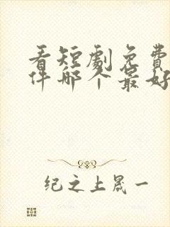 看短剧免费的软件哪个最好