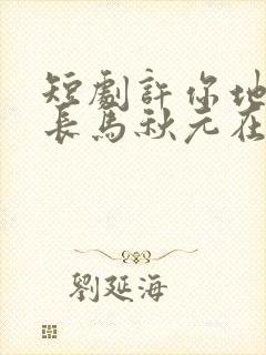 短剧许你地久婚长马秋元在线观看