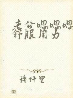 老公嗯嗯嗯啊好舒服用力