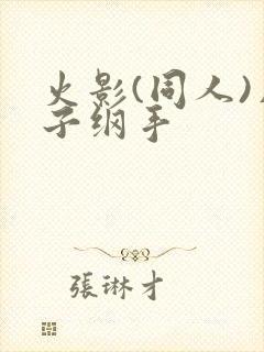 火影(同人)片子纲手