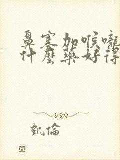 鼻塞加喉咙痛吃什么药好得快