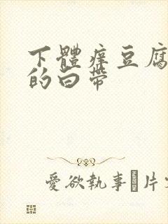 下体痒豆腐渣样的白带