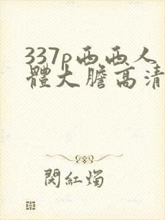 337p西西人体大胆高清
