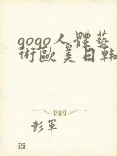 gogo人体艺术欧美日韩大胆