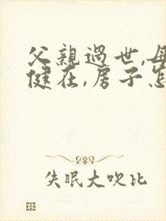 父亲过世,母亲健在,房子怎么继承