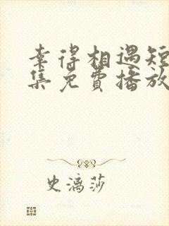 幸得相遇短剧全集免费播放在线观看