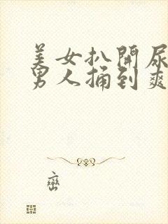 美女扒开尿口让男人捅到爽