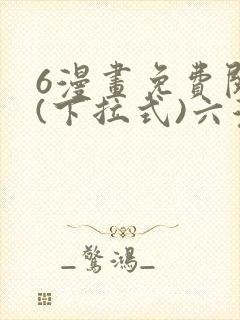 6漫画免费阅读(下拉式)六漫画官网