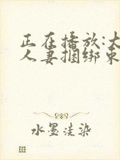 正在播放:大奶人妻捆绑束缚调教_少妇人妻封面