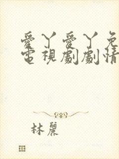 爱丫爱丫免费看电视剧剧情