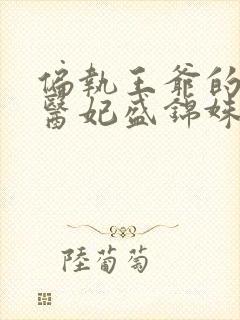 偏执王爷的团宠医妃盛锦姝