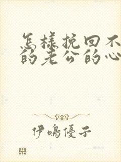 怎样挽回不理你的老公的心