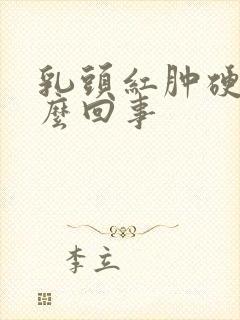 乳头红肿硬疼怎么回事