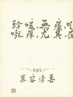 干咳,无痰,喉咙痒,尤其夜里严重吃什么药