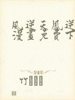 风逆天凤逆天下漫画免费下拉式六漫画