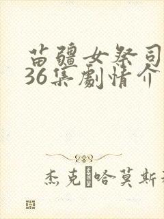 苗疆女祭司短剧36集剧情介绍封面