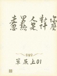 老男人对你忽冷忽热是什么心态