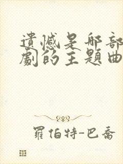 遗憾是哪部电视剧的主题曲