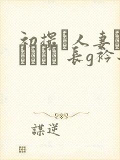 初撮り人妻ドキュメント 长g衿子