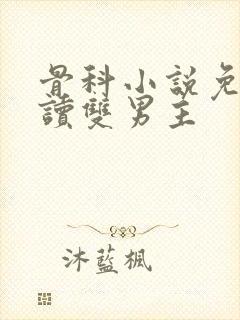 骨科小说免费阅读双男主