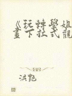 《玩转学姐》漫画下拉式观看免费漫