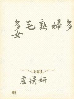 多毛熟妇多毛熟女
