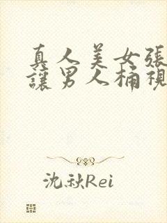 真人美女张开腿让男人桶视频