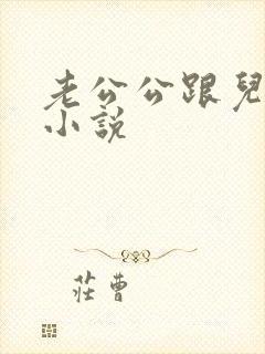 老公公跟儿媳妇小说