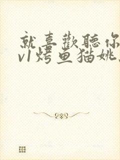 就喜欢听你叫1v1烤鱼猫姚蕊