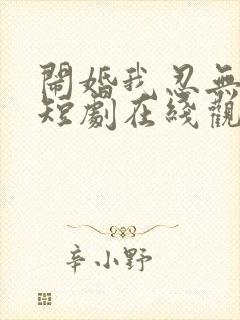 闹婚我忍无可忍短剧在线观看全集