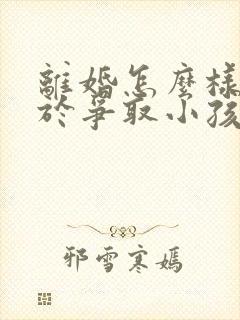 离婚怎么样有利于争取小孩抚养权