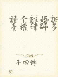 请个离婚诉讼抚养权律师多少钱