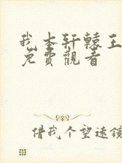 我本轩辕王短剧免费观看