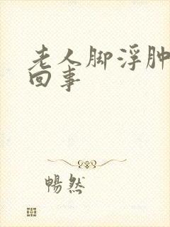 老人脚浮肿怎么回事