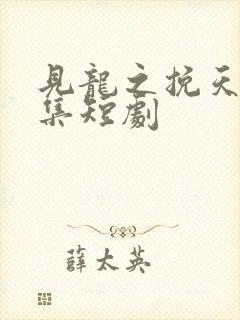 见龙之挽天倾全集短剧