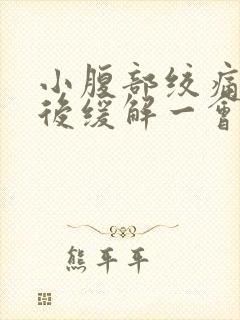 小腹部绞痛大便后缓解一会儿又痛