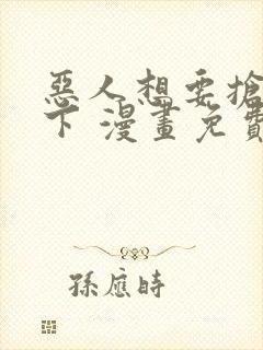 恶人想要抢救一下 漫画免费封面