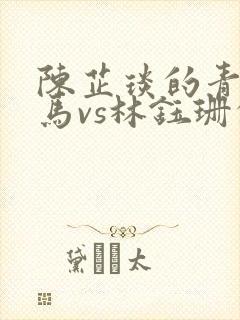 陈芷琰的青梅竹马vs林钰珊的青梅竹马