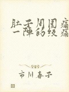 肚子周围痛一阵一阵的绞痛