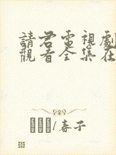 请君电视剧免费观看全集在线播放