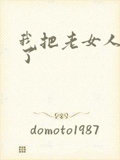 我把老女人高潮了